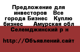 Предложение для инвесторов - Все города Бизнес » Куплю бизнес   . Амурская обл.,Селемджинский р-н